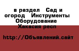  в раздел : Сад и огород » Инструменты. Оборудование . Хакасия респ.